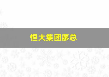 恒大集团廖总