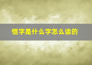 恒字是什么字怎么读的