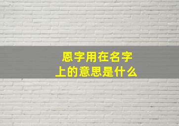 恩字用在名字上的意思是什么