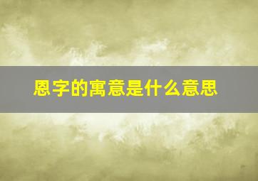 恩字的寓意是什么意思