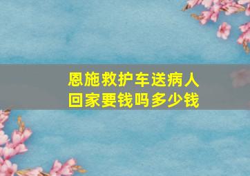 恩施救护车送病人回家要钱吗多少钱