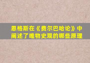 恩格斯在《费尔巴哈论》中阐述了唯物史观的哪些原理