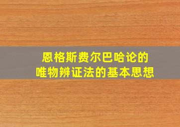 恩格斯费尔巴哈论的唯物辨证法的基本思想