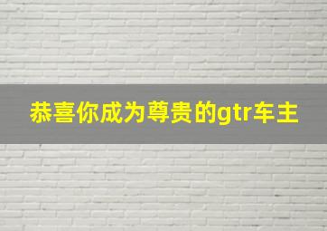 恭喜你成为尊贵的gtr车主