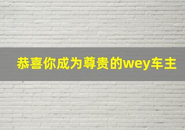 恭喜你成为尊贵的wey车主