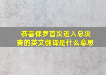 恭喜保罗首次进入总决赛的英文翻译是什么意思