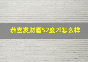 恭喜发财酒52度2l怎么样