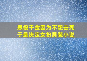 恶役千金因为不想去死于是决定女扮男装小说