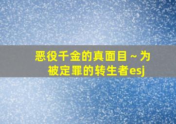 恶役千金的真面目～为被定罪的转生者esj