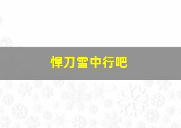 悍刀雪中行吧