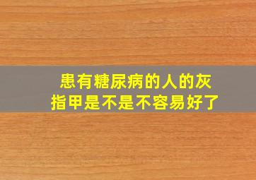 患有糖尿病的人的灰指甲是不是不容易好了