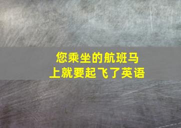 您乘坐的航班马上就要起飞了英语