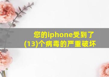 您的iphone受到了(13)个病毒的严重破坏