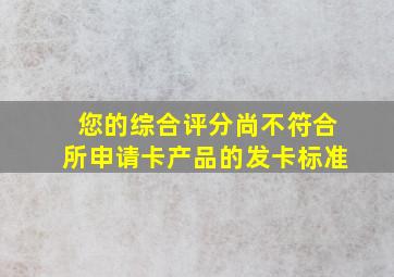 您的综合评分尚不符合所申请卡产品的发卡标准