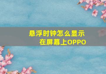 悬浮时钟怎么显示在屏幕上OPPO