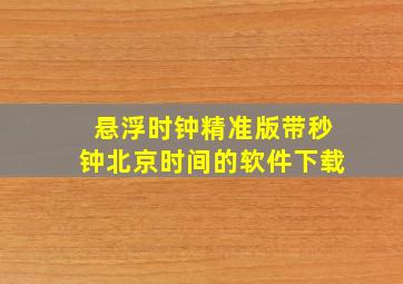 悬浮时钟精准版带秒钟北京时间的软件下载