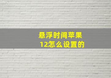 悬浮时间苹果12怎么设置的