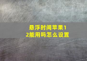 悬浮时间苹果12能用吗怎么设置