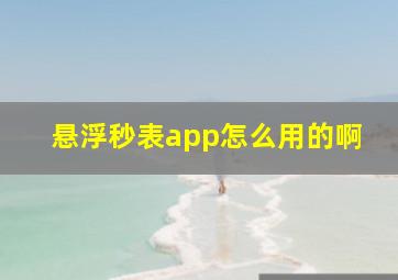 悬浮秒表app怎么用的啊