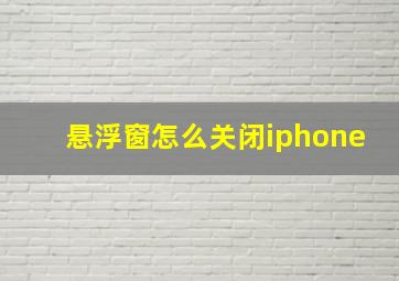 悬浮窗怎么关闭iphone