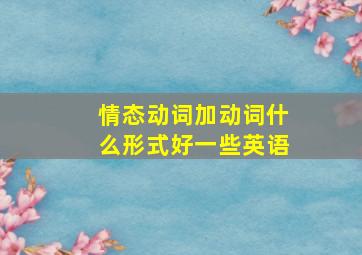 情态动词加动词什么形式好一些英语