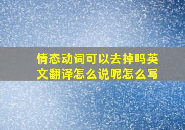 情态动词可以去掉吗英文翻译怎么说呢怎么写