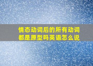 情态动词后的所有动词都是原型吗英语怎么说