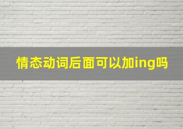 情态动词后面可以加ing吗