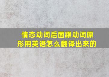 情态动词后面跟动词原形用英语怎么翻译出来的