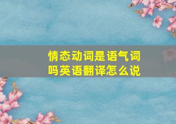 情态动词是语气词吗英语翻译怎么说