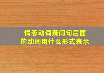 情态动词疑问句后面的动词用什么形式表示