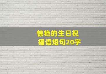 惊艳的生日祝福语短句20字