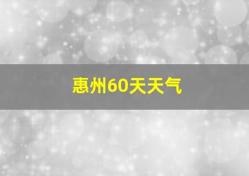 惠州60天天气