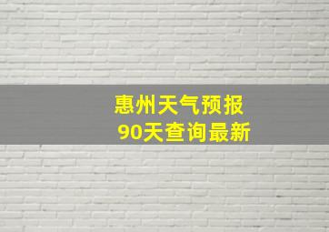 惠州天气预报90天查询最新