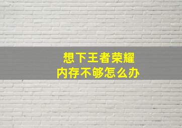 想下王者荣耀内存不够怎么办