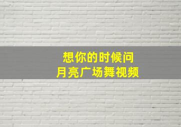 想你的时候问月亮广场舞视频