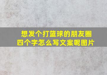 想发个打篮球的朋友圈四个字怎么写文案呢图片