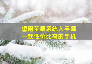 想用苹果系统入手哪一款性价比高的手机