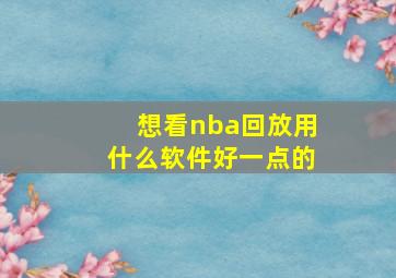 想看nba回放用什么软件好一点的