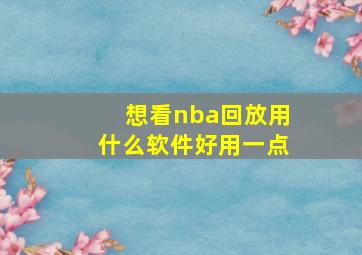 想看nba回放用什么软件好用一点