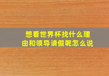 想看世界杯找什么理由和领导请假呢怎么说