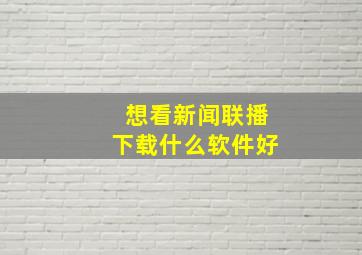 想看新闻联播下载什么软件好