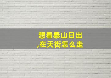 想看泰山日出,在天街怎么走