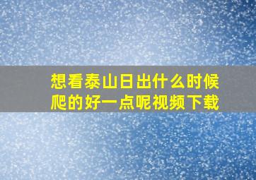 想看泰山日出什么时候爬的好一点呢视频下载