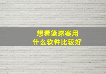 想看篮球赛用什么软件比较好