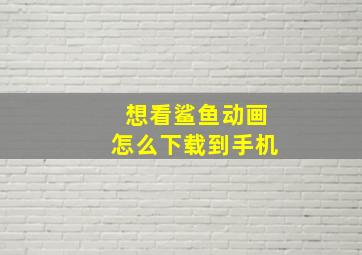 想看鲨鱼动画怎么下载到手机