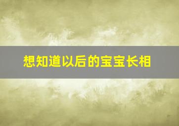 想知道以后的宝宝长相