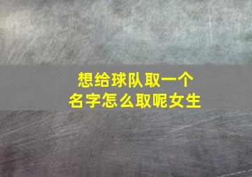 想给球队取一个名字怎么取呢女生