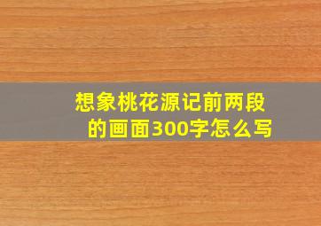 想象桃花源记前两段的画面300字怎么写