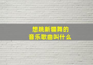 想跳新疆舞的音乐歌曲叫什么